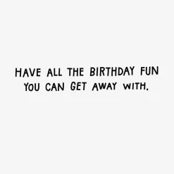 All the Fun You Can Get Away With Funny Birthday Card