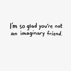 Glad You're Not Imaginary Funny Birthday Card for Friend